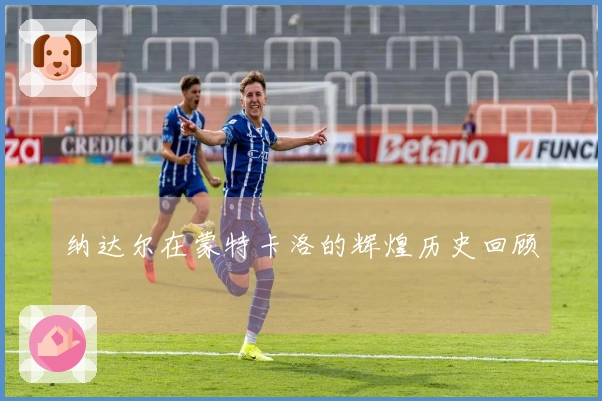 纳达尔在蒙特卡洛的辉煌历史回顾