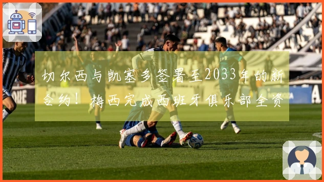 切尔西与凯塞多签署至2033年的新合约！梅西完成西班牙俱乐部全资收购！