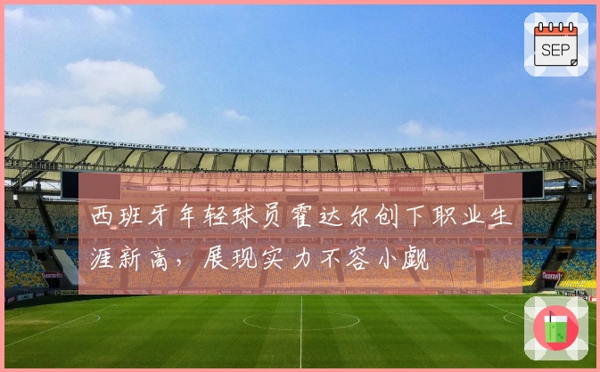 西班牙年轻球员霍达尔创下职业生涯新高，展现实力不容小觑