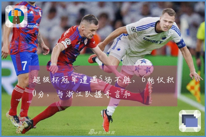 超级杯冠军遭遇5场不胜，6轮仅积0分，与浙江队握手言和
