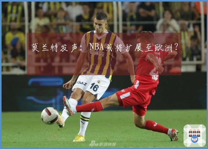 莫兰特发声：NBA或将扩展至欧洲？