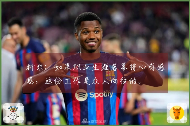 科尔：如果职业生涯落幕将心存感恩，这份工作是众人向往的。