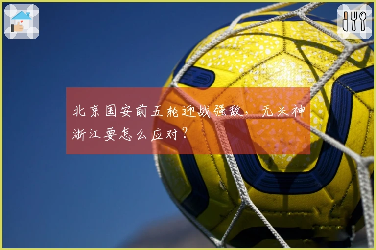 北京国安前五轮迎战强敌，无米神浙江要怎么应对？