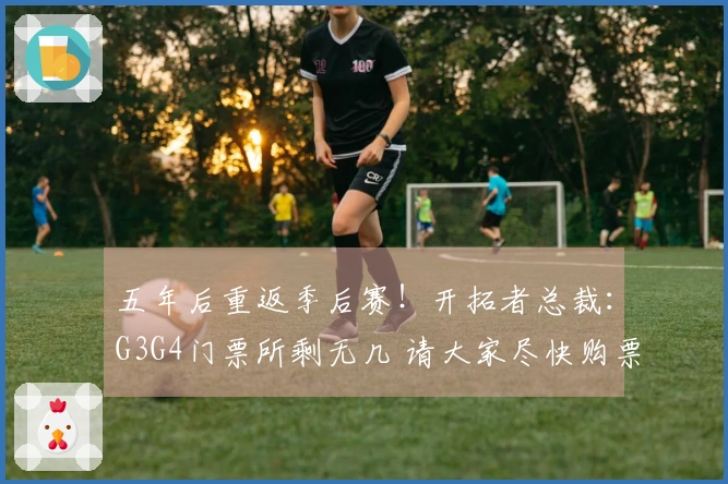 五年后重返季后赛！开拓者总裁：G3G4门票所剩无几 请大家尽快购票