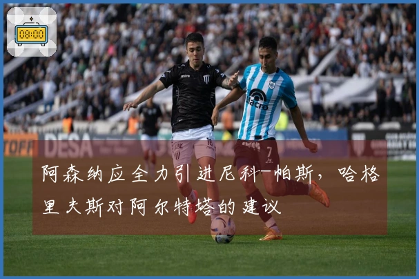 阿森纳应全力引进尼科-帕斯，哈格里夫斯对阿尔特塔的建议