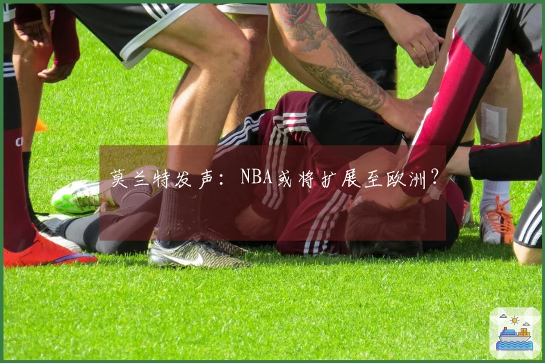 莫兰特发声：NBA或将扩展至欧洲？